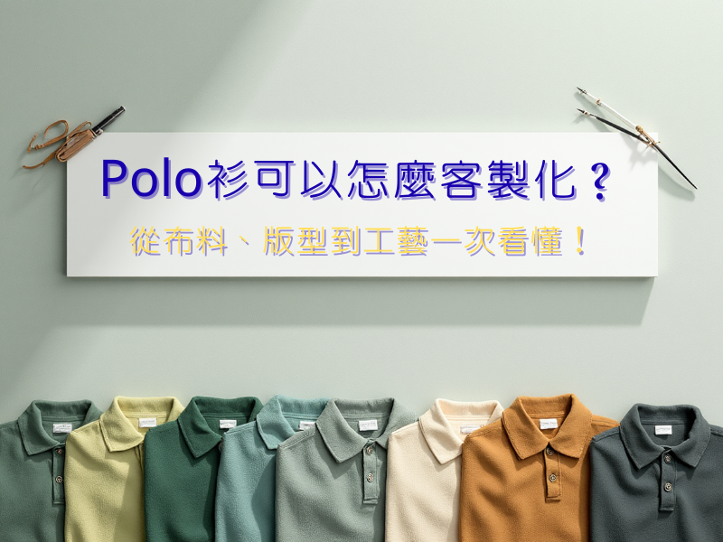 Polo衫可以怎麼客製化？從布料、版型到工藝一次看懂！
